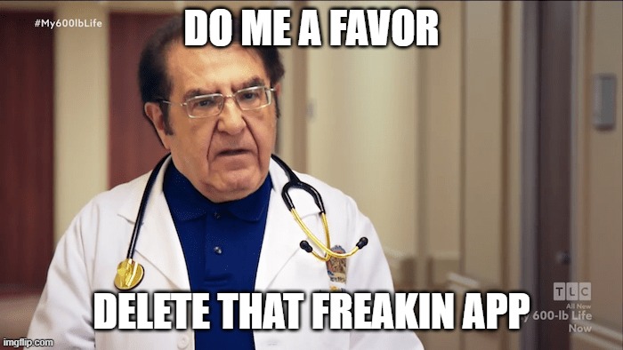 Dr Now | DO ME A FAVOR; DELETE THAT FREAKIN APP | image tagged in dr now | made w/ Imgflip meme maker