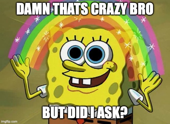 damn bro daz crazy | DAMN THATS CRAZY BRO; BUT DID I ASK? | image tagged in memes,imagination spongebob | made w/ Imgflip meme maker