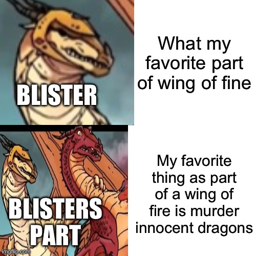 Blister be like | What my favorite part of wing of fine; BLISTER; My favorite thing as part of a wing of fire is murder innocent dragons; BLISTERS PART | image tagged in memes,drake hotline bling | made w/ Imgflip meme maker