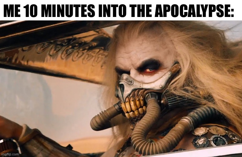 Warlord | ME 10 MINUTES INTO THE APOCALYPSE: | image tagged in warlord,apocalypse | made w/ Imgflip meme maker