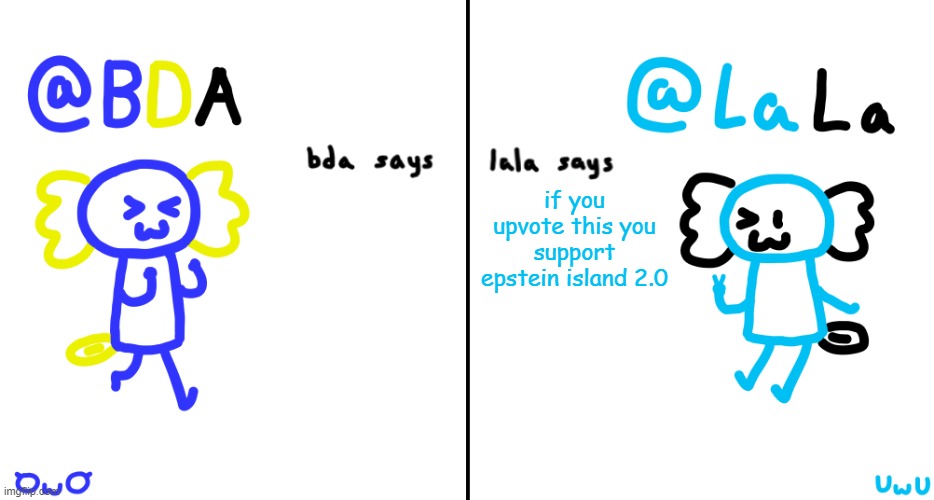 bda and lala announcment temp | if you upvote this you support epstein island 2.0 | image tagged in bda and lala announcment temp | made w/ Imgflip meme maker