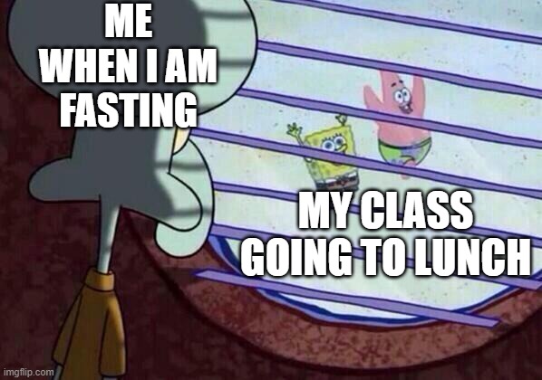 Squidward window | ME WHEN I AM FASTING; MY CLASS GOING TO LUNCH | image tagged in squidward window | made w/ Imgflip meme maker