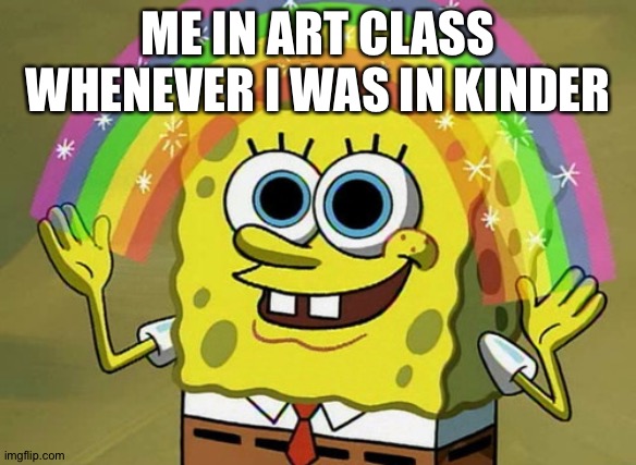 Remember the old days? | ME IN ART CLASS WHENEVER I WAS IN KINDERGARTEN | image tagged in memes,imagination spongebob | made w/ Imgflip meme maker