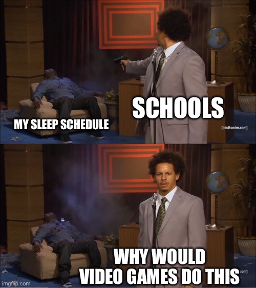 Who Killed Hannibal | SCHOOLS; MY SLEEP SCHEDULE; WHY WOULD VIDEO GAMES DO THIS | image tagged in memes,who killed hannibal | made w/ Imgflip meme maker