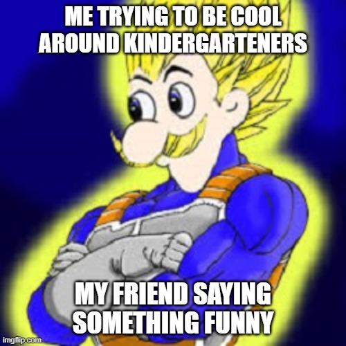 Super Saiyan Weegee | ME TRYING TO BE COOL AROUND KINDERGARTENERS; MY FRIEND SAYING SOMETHING FUNNY | image tagged in super saiyan weegee | made w/ Imgflip meme maker