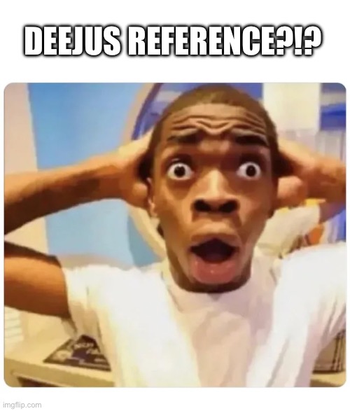 Black guy suprised | DEEJUS REFERENCE?!? | image tagged in black guy suprised | made w/ Imgflip meme maker