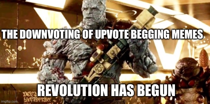 Say what you want but it is true | THE DOWNVOTING OF UPVOTE BEGGING MEMES; REVOLUTION HAS BEGUN | image tagged in korg revolution has begun | made w/ Imgflip meme maker
