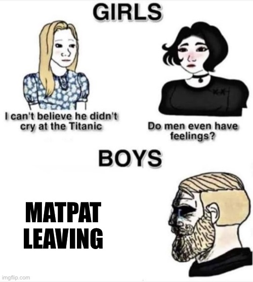 Do men even have feelings | MATPAT LEAVING | image tagged in do men even have feelings | made w/ Imgflip meme maker