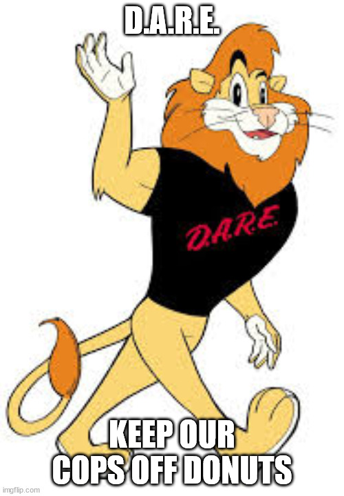 dare made better | D.A.R.E. KEEP OUR COPS OFF DONUTS | image tagged in d a r e,dare memes | made w/ Imgflip meme maker
