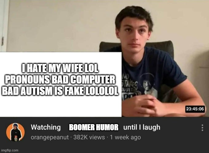 watching until i laugh | I HATE MY WIFE LOL PRONOUNS BAD COMPUTER BAD AUTISM IS FAKE LOLOLOL; BOOMER HUMOR | image tagged in watching until i laugh | made w/ Imgflip meme maker
