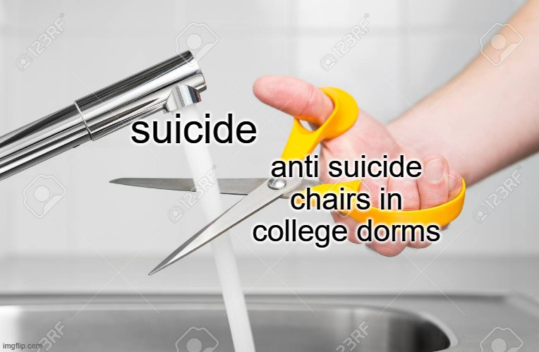 cutting water with scissors | suicide; anti suicide chairs in college dorms | image tagged in cutting water with scissors | made w/ Imgflip meme maker