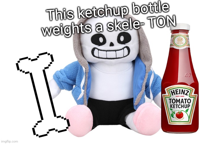 Extremely large ketchup bottle | This ketchup bottle weights a skele- TON | image tagged in sans undertale,wait why didnt,i add a call it,question mark | made w/ Imgflip meme maker