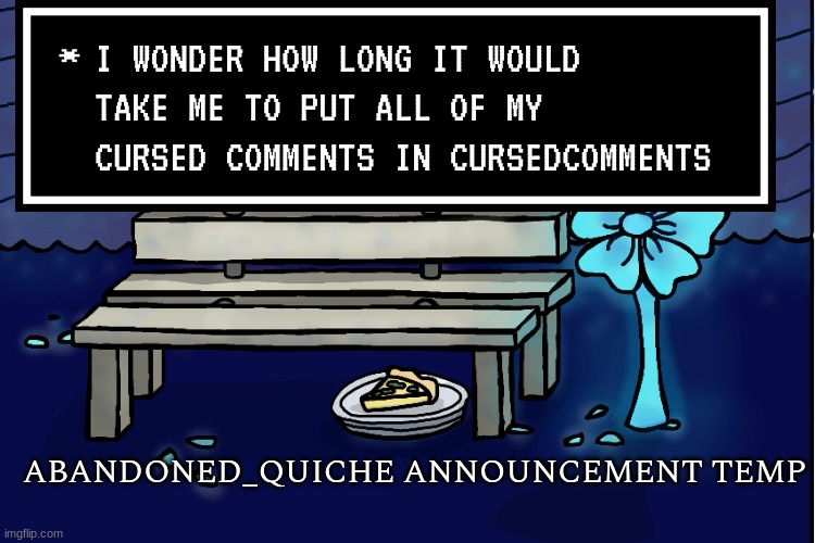 there's a post limit there, right? (edit: no there isn't) | I WONDER HOW LONG IT WOULD TAKE ME TO PUT ALL OF MY CURSED COMMENTS IN CURSEDCOMMENTS | image tagged in abandoned_quiche announcement temp | made w/ Imgflip meme maker