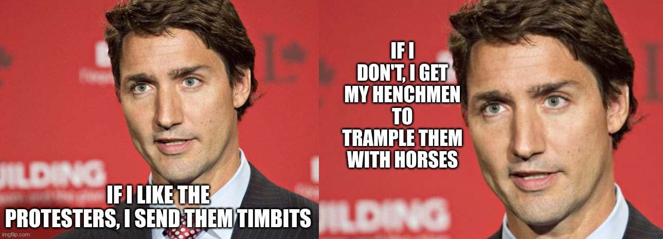 Hail the Emperor | IF I DON'T, I GET MY HENCHMEN TO TRAMPLE THEM WITH HORSES; IF I LIKE THE PROTESTERS, I SEND THEM TIMBITS | image tagged in trudeau,communist,traitor,meanwhile in canada | made w/ Imgflip meme maker