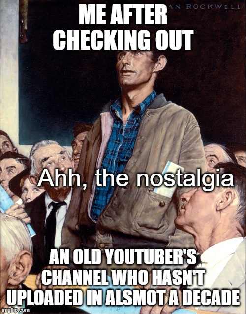 Opinion | ME AFTER CHECKING OUT; Ahh, the nostalgia; AN OLD YOUTUBER'S CHANNEL WHO HASN'T UPLOADED IN ALSMOT A DECADE | image tagged in opinion,old times | made w/ Imgflip meme maker