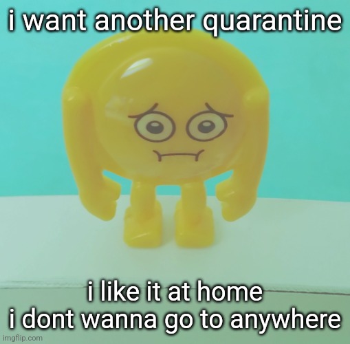 sad | i want another quarantine; i like it at home
i dont wanna go to anywhere | image tagged in sad | made w/ Imgflip meme maker