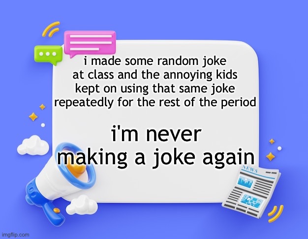 facebook ahh announcement template | i made some random joke at class and the annoying kids kept on using that same joke repeatedly for the rest of the period; i'm never making a joke again | image tagged in facebook ahh announcement template | made w/ Imgflip meme maker
