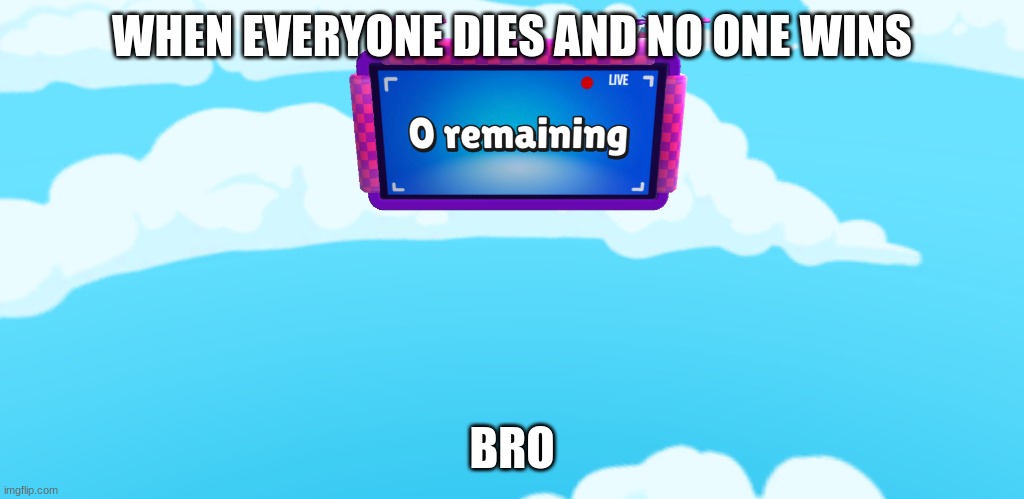 Zero remaining | WHEN EVERYONE DIES AND NO ONE WINS; BRO | image tagged in zero remaining | made w/ Imgflip meme maker