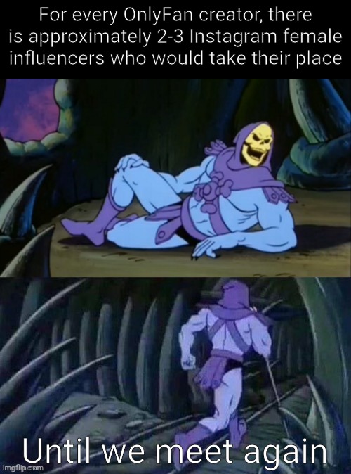 That or TikTok | For every OnlyFan creator, there is approximately 2-3 Instagram female influencers who would take their place; Until we meet again | image tagged in skeletor disturbing facts | made w/ Imgflip meme maker