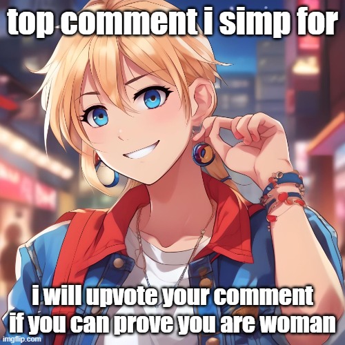 therefore it is statistically more likely to obtain me as a simp if you are woman. this rule is in place because I am gay. | top comment i simp for; i will upvote your comment if you can prove you are woman | image tagged in sure_why_not under ai filter | made w/ Imgflip meme maker