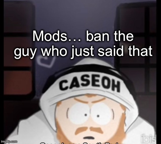 caseoh south park | Mods… ban the guy who just said that | image tagged in caseoh south park | made w/ Imgflip meme maker