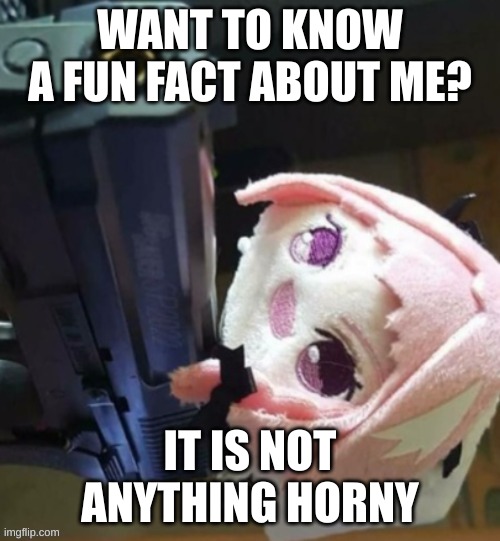 I am DONE with my horny phase | WANT TO KNOW A FUN FACT ABOUT ME? IT IS NOT ANYTHING HORNY | image tagged in post above | made w/ Imgflip meme maker