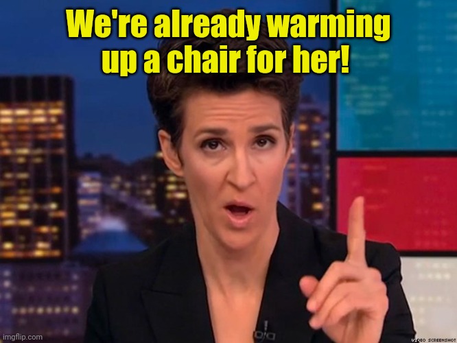 Maddow | We're already warming up a chair for her! | image tagged in maddow | made w/ Imgflip meme maker