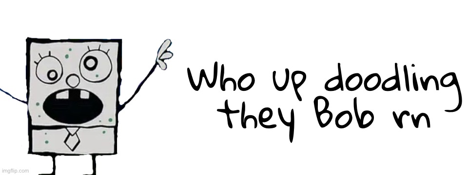 Who up doodling they Bob rn | image tagged in blank white template | made w/ Imgflip meme maker