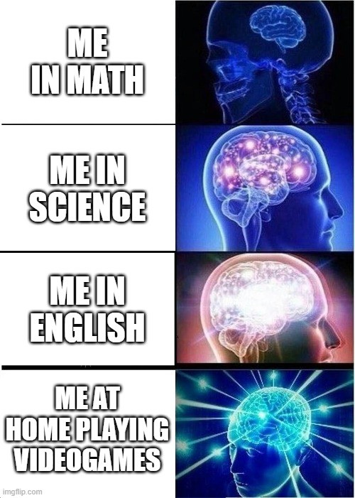 Expanding Brain | ME IN MATH; ME IN SCIENCE; ME IN ENGLISH; ME AT HOME PLAYING VIDEOGAMES | image tagged in memes,expanding brain | made w/ Imgflip meme maker