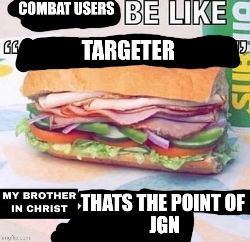 Another IA meme | COMBAT USERS; TARGETER; THATS THE POINT OF 
JGN | image tagged in brother in christ subway | made w/ Imgflip meme maker