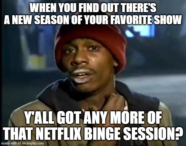 Memes | WHEN YOU FIND OUT THERE'S A NEW SEASON OF YOUR FAVORITE SHOW; Y'ALL GOT ANY MORE OF THAT NETFLIX BINGE SESSION? | image tagged in memes,y'all got any more of that,funny | made w/ Imgflip meme maker