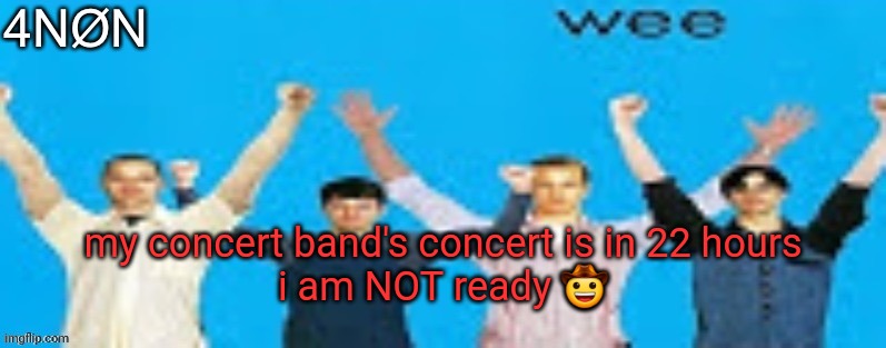 guh | my concert band's concert is in 22 hours

i am NOT ready 🤠 | made w/ Imgflip meme maker