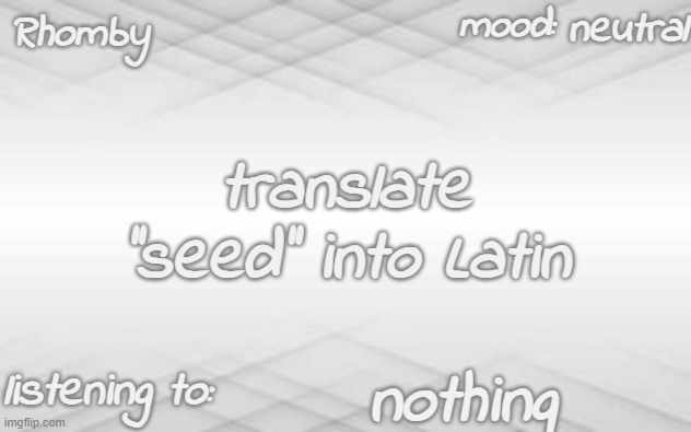 . | neutral; translate ''seed'' into Latin; nothing | image tagged in rhomby's template | made w/ Imgflip meme maker