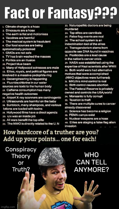 Conspiracy Theory or Fact game | Fact or Fantasy??? WHO CAN TELL ANYMORE? Conspiracy Theory
or
Truth? | image tagged in mr beast,conspiracy theory,truth | made w/ Imgflip meme maker