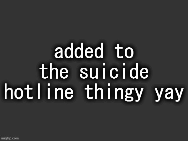 added to the suicide hotline thingy yay | made w/ Imgflip meme maker