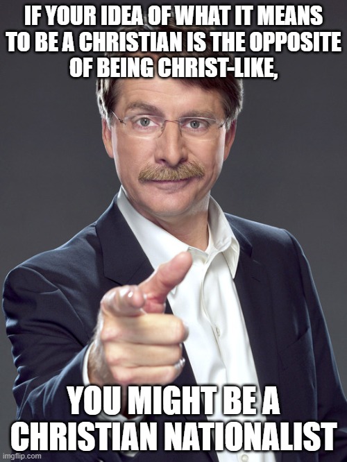 Who else is incognizant enough to abide the cognitive dissonance of thinking being Christian means being un-Christ-like? | IF YOUR IDEA OF WHAT IT MEANS
TO BE A CHRISTIAN IS THE OPPOSITE
OF BEING CHRIST-LIKE, YOU MIGHT BE A
CHRISTIAN NATIONALIST | image tagged in jeff foxworthy,white nationalism,scumbag christian,conservative logic,jesus christ,cognitive dissonance | made w/ Imgflip meme maker