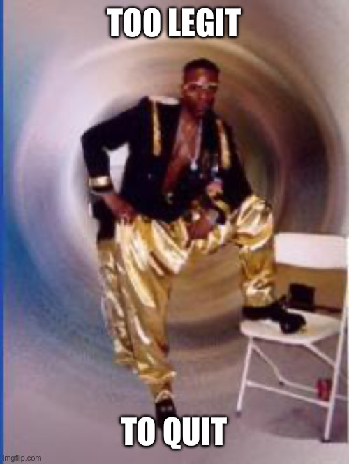 2 legit | TOO LEGIT; TO QUIT | image tagged in mc hammer | made w/ Imgflip meme maker
