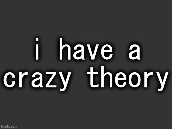 it involves a "new" user. | i have a crazy theory | made w/ Imgflip meme maker