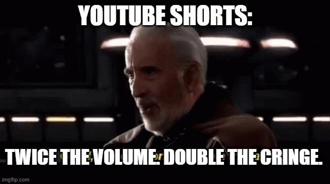 twice the volume. double the cringe | YOUTUBE SHORTS:; TWICE THE VOLUME. DOUBLE THE CRINGE. | image tagged in count dooku,star wars | made w/ Imgflip meme maker