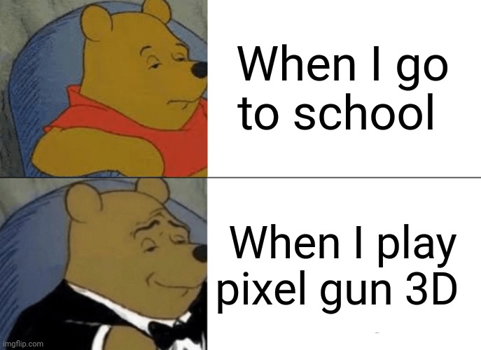 Tuxedo Winnie The Pooh | When I go to school; When I play pixel gun 3D | image tagged in memes,tuxedo winnie the pooh | made w/ Imgflip meme maker