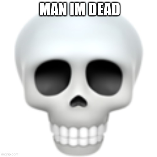 Iphone skull emoji | MAN IM DEAD | image tagged in iphone skull emoji | made w/ Imgflip meme maker