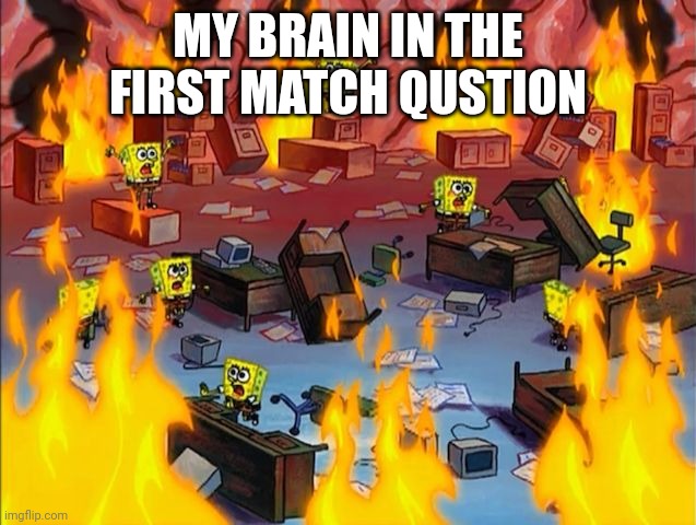 AHHHH | MY BRAIN IN THE FIRST MATCH QUSTION | image tagged in spongebob fire,fire,skibidi toilet | made w/ Imgflip meme maker