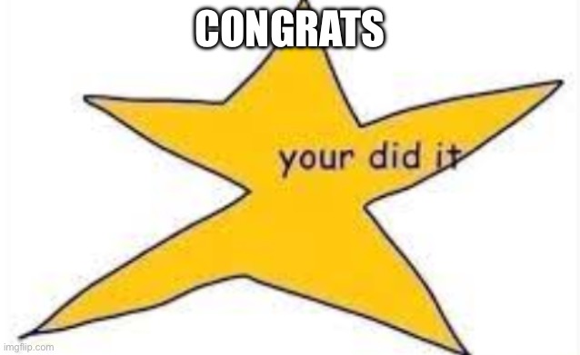 your did it | CONGRATS | image tagged in your did it | made w/ Imgflip meme maker