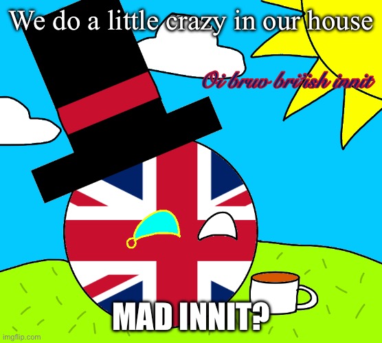 Our House | We do a little crazy in our house; MAD INNIT? | image tagged in oi bruv bri ish innit,crazy,mad,house,our house | made w/ Imgflip meme maker