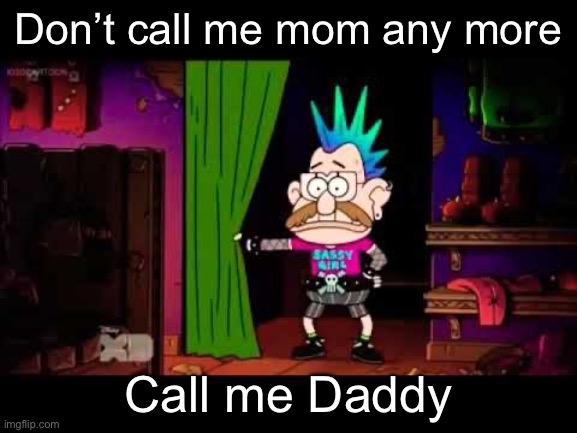 Not mom | Don’t call me mom any more; Call me Daddy | image tagged in don't call me toby anymore call me,mom,daddy | made w/ Imgflip meme maker
