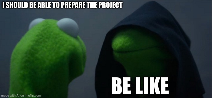 Evil Kermit Meme | I SHOULD BE ABLE TO PREPARE THE PROJECT; BE LIKE | image tagged in memes,evil kermit | made w/ Imgflip meme maker