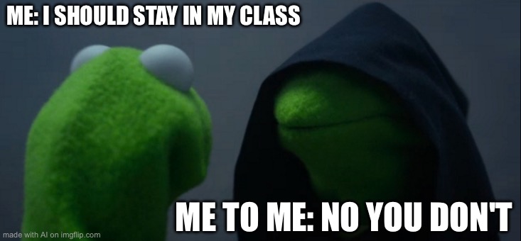 Evil Kermit | ME: I SHOULD STAY IN MY CLASS; ME TO ME: NO YOU DON'T | image tagged in memes,evil kermit | made w/ Imgflip meme maker