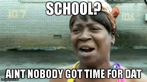 Ain't Nobody Got Time For That | SCHOOL? AINT NOBODY GOT TIME FOR DAT | image tagged in memes,aint nobody got time for that | made w/ Imgflip meme maker