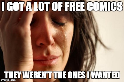 First World Problems Meme | I GOT A LOT OF FREE COMICS THEY WEREN'T THE ONES I WANTED | image tagged in memes,first world problems | made w/ Imgflip meme maker
