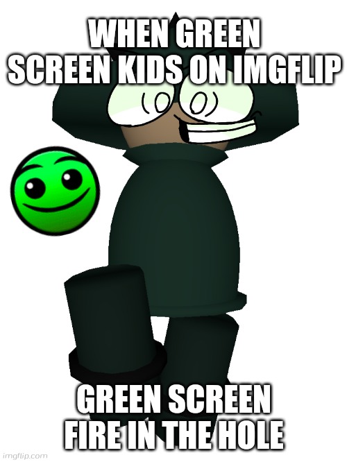 green screen kids suck | WHEN GREEN SCREEN KIDS ON IMGFLIP; GREEN SCREEN FIRE IN THE HOLE | image tagged in bomius from vs banbodi,banbodi,fire in the hole,geometry dash,lobotomy | made w/ Imgflip meme maker